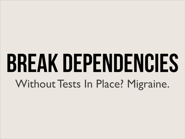 Break Dependencies
Without Tests In Place? Migraine.
