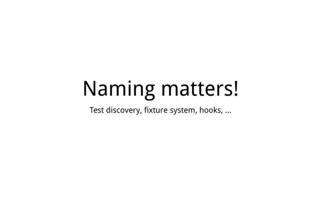 Naming matters!
Test discovery, fixture system, hooks, …
