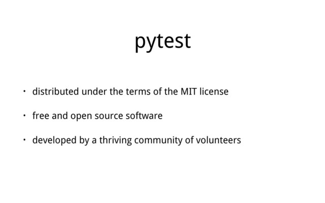 pytest
• distributed under the terms of the MIT license
• free and open source software
• developed by a thriving community of volunteers
