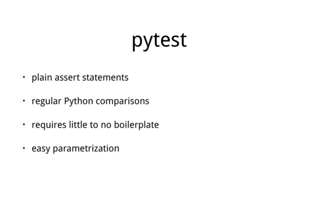 pytest
• plain assert statements
• regular Python comparisons
• requires little to no boilerplate
• easy parametrization
