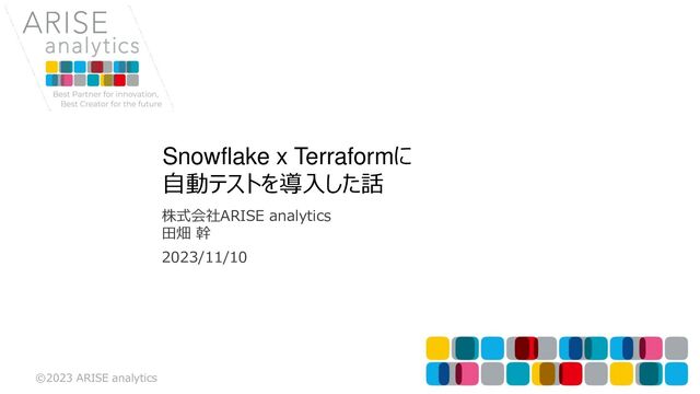©2023 ARISE analytics
株式会社ARISE analytics
田畑 幹
Snowflake x Terraformに
自動テストを導入した話
2023/11/10
