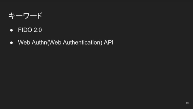 キーワード
● FIDO 2.0
● Web Authn(Web Authentication) API
19

