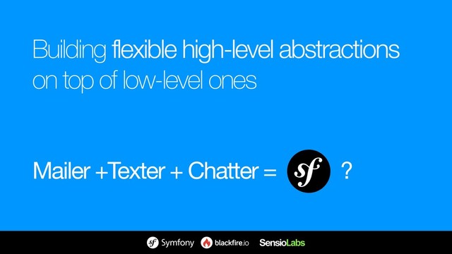 Building flexible high-level abstractions 
on top of low-level ones
Mailer +Texter + Chatter = ?
