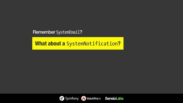 What about a SystemNotification?
Remember SystemEmail?
