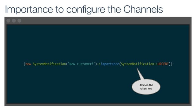 (new SystemNotification('New customer!')->importance(SystemNotification::URGENT))
Importance to configure the Channels
Defines the
channels
