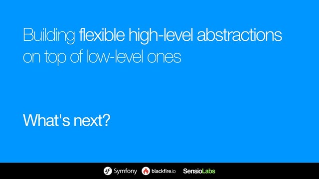 Building flexible high-level abstractions 
on top of low-level ones
What's next?
