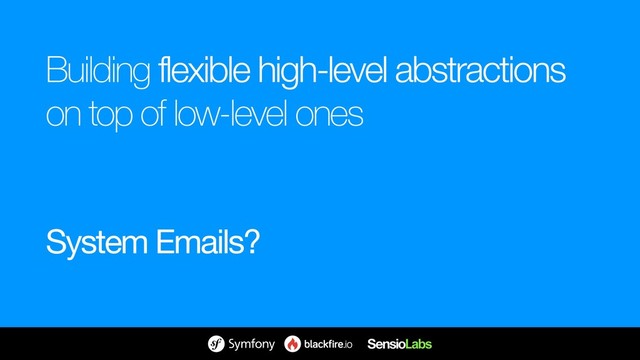 Building flexible high-level abstractions 
on top of low-level ones
System Emails?
