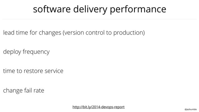 @jezhumble
time to restore service
lead time for changes (version control to production)
deploy frequency
change fail rate
software delivery performance
http://bit.ly/2014-devops-report
