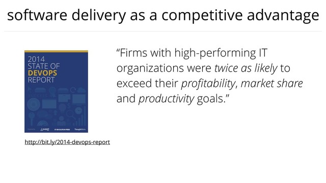 software delivery as a competitive advantage
“Firms with high-performing IT
organizations were twice as likely to
exceed their proﬁtability, market share
and productivity goals.”
http://bit.ly/2014-devops-report
