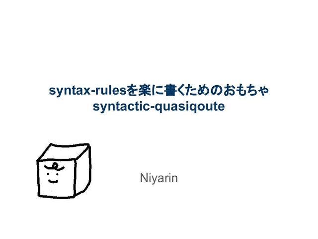 syntax-rulesを楽に書くためのおもちゃ
syntactic-quasiqoute
Niyarin

