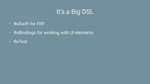 It’s a Big DSL
• RxSwift for FRP
• RxBindings for working with UI elements
• RxTest
