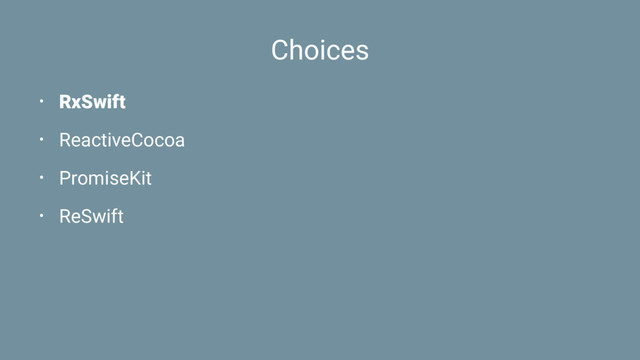 Choices
• RxSwift
• ReactiveCocoa
• PromiseKit
• ReSwift
