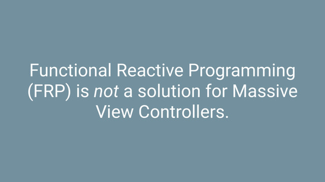 Functional Reactive Programming
(FRP) is not a solution for Massive
View Controllers.
