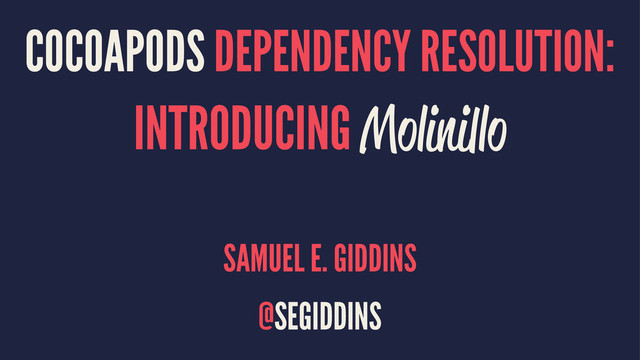 COCOAPODS DEPENDENCY RESOLUTION:
INTRODUCING Molinillo
SAMUEL E. GIDDINS
@SEGIDDINS
