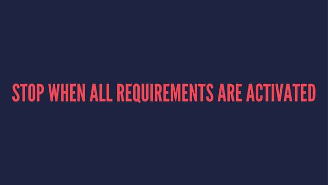 STOP WHEN ALL REQUIREMENTS ARE ACTIVATED
