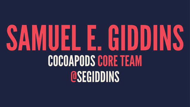 SAMUEL E. GIDDINS
COCOAPODS CORE TEAM
@SEGIDDINS
