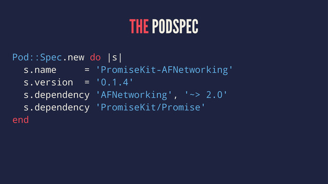 THE PODSPEC
Pod::Spec.new do |s|
s.name = 'PromiseKit-AFNetworking'
s.version = '0.1.4'
s.dependency 'AFNetworking', '~> 2.0'
s.dependency 'PromiseKit/Promise'
end
