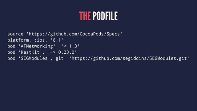 THE PODFILE
source 'https://github.com/CocoaPods/Specs'
platform, :ios, '8.1'
pod 'AFNetworking', '< 1.3'
pod 'RestKit', '~> 0.23.0'
pod 'SEGModules', git: 'https://github.com/segiddins/SEGModules.git'

