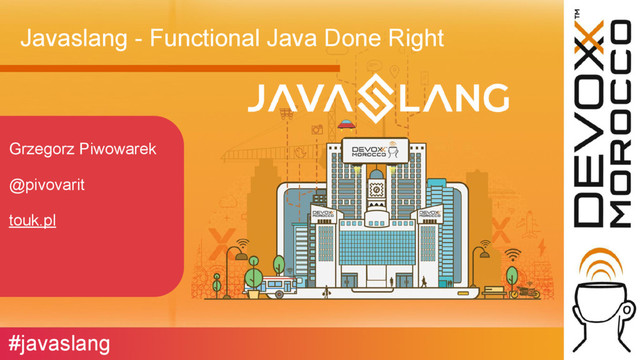 Javaslang - Functional Java Done Right
Grzegorz Piwowarek
@pivovarit
touk.pl
#javaslang
