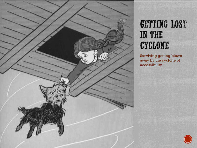Surviving getting blown
away by the cyclone of
accessibility
