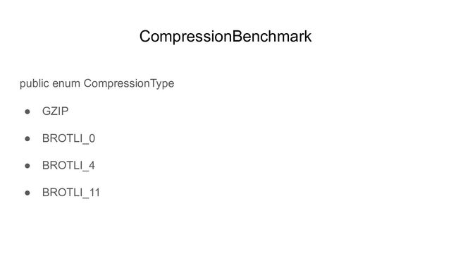 CompressionBenchmark
public enum CompressionType
● GZIP
● BROTLI_0
● BROTLI_4
● BROTLI_11
