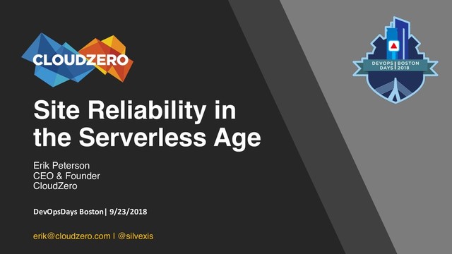Site Reliability in
the Serverless Age
Erik Peterson
CEO & Founder
CloudZero
erik@cloudzero.com | @silvexis
DevOpsDays Boston| 9/23/2018
