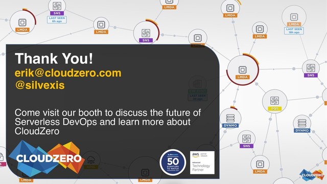 Thank You!
erik@cloudzero.com
@silvexis
Come visit our booth to discuss the future of
Serverless DevOps and learn more about
CloudZero
