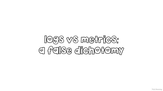 logs vs metrics:
a false dichotomy
Nick Stenning
