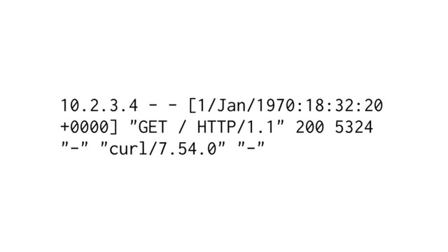 10.2.3.4 - - [1/Jan/1970:18:32:20
+0000] "GET / HTTP/1.1" 200 5324
"-" "curl/7.54.0" "-"
