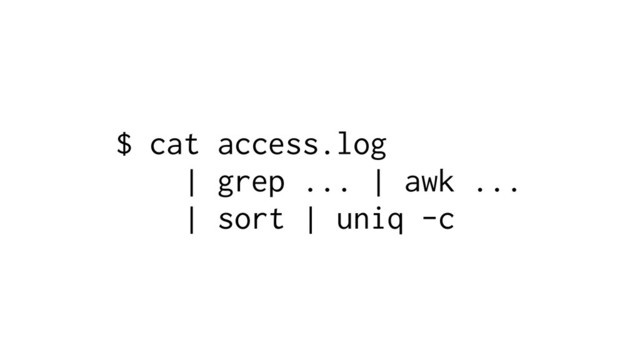 $ cat access.log
| grep ... | awk ...
| sort | uniq -c
