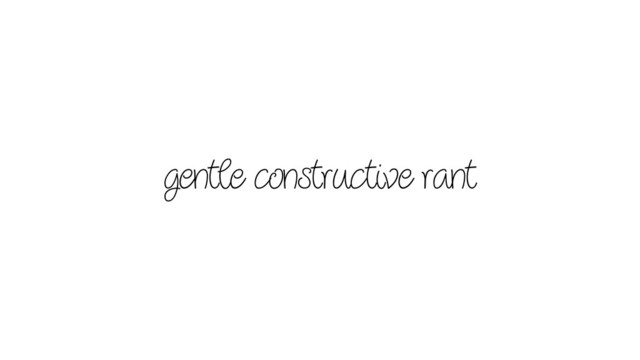 gentle constructive rant
