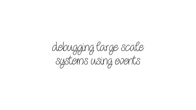 debugging large scale
systems using events
