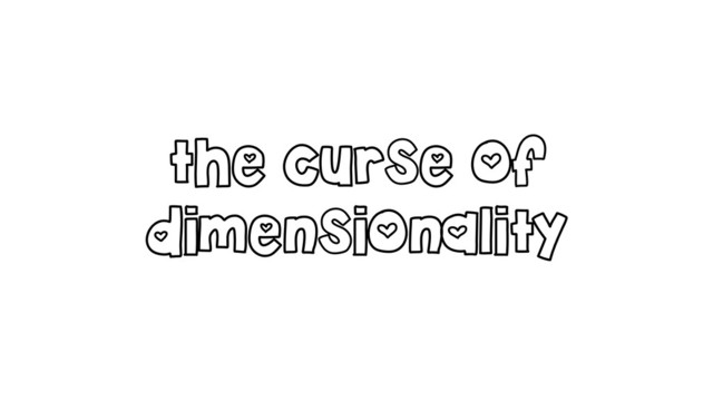 the curse of
dimensionality
