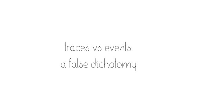 traces vs events:
a false dichotomy
