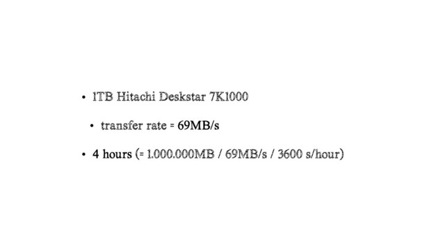 • 1TB Hitachi Deskstar 7K1000
• transfer rate = 69MB/s
• 4 hours (= 1.000.000MB / 69MB/s / 3600 s/hour)
