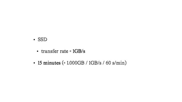 • SSD
• transfer rate = 1GB/s
• 15 minutes (= 1.000GB / 1GB/s / 60 s/min)
