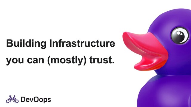 Building Infrastructure
you can (mostly) trust.
