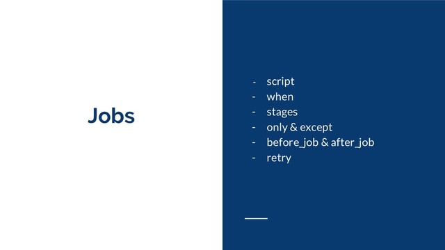 Jobs
- script
- when
- stages
- only & except
- before_job & after_job
- retry
