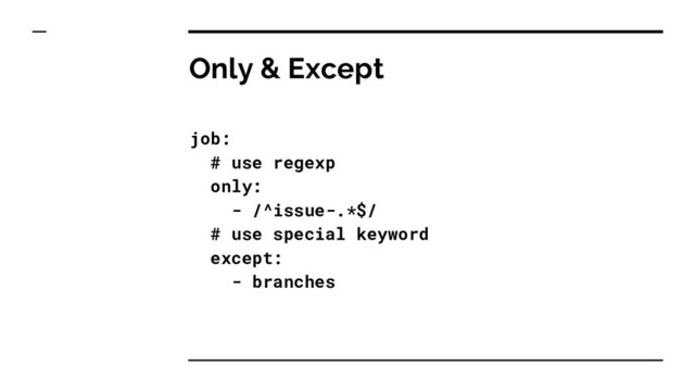 Only & Except
job:
# use regexp
only:
- /^issue-.*$/
# use special keyword
except:
- branches

