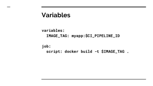 Variables
variables:
IMAGE_TAG: myapp:$CI_PIPELINE_ID
job:
script: docker build -t $IMAGE_TAG .
