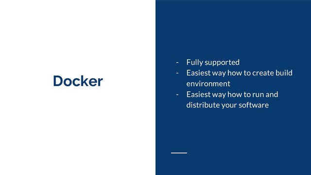 Docker
- Fully supported
- Easiest way how to create build
environment
- Easiest way how to run and
distribute your software
