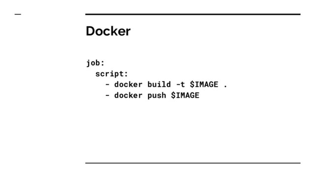 Docker
job:
script:
- docker build -t $IMAGE .
- docker push $IMAGE
