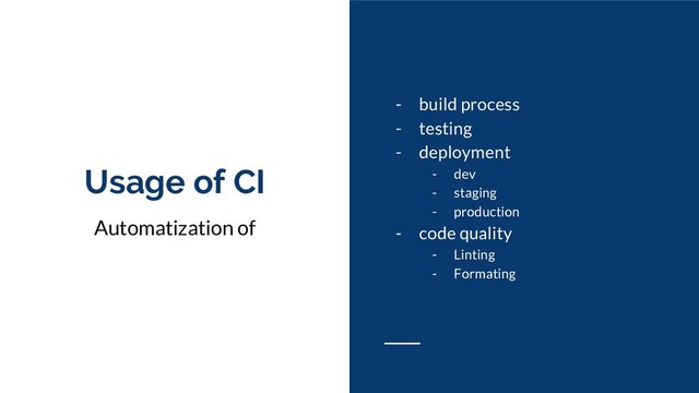 Usage of CI
Automatization of
- build process
- testing
- deployment
- dev
- staging
- production
- code quality
- Linting
- Formating

