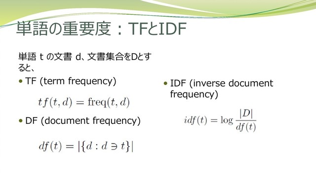 単語の重要度：TFとIDF
単語 t の文書 d、文書集合をDとす
ると、
 TF (term frequency)
 DF (document frequency)
 IDF (inverse document
frequency)
