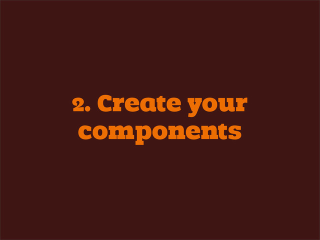 2. Create your
components
