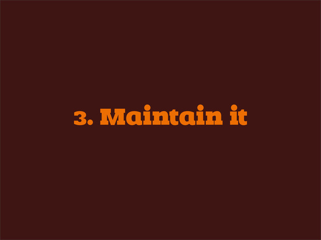 3. Maintain it
