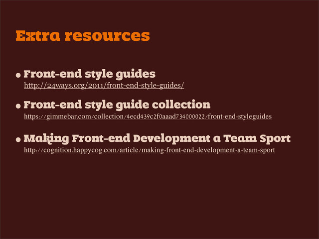 Extra resources
• Front-end style guides
http://24ways.org/2011/front-end-style-guides/
• Front-end style guide collection
https://gimmebar.com/collection/4ecd439c2f0aaad734000022/front-end-styleguides
• Making Front-end Development a Team Sport
http://cognition.happycog.com/article/making-front-end-development-a-team-sport
