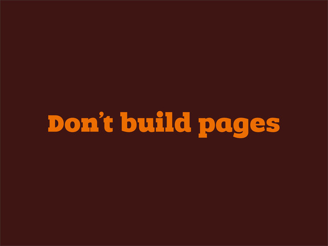 Don’t build pages

