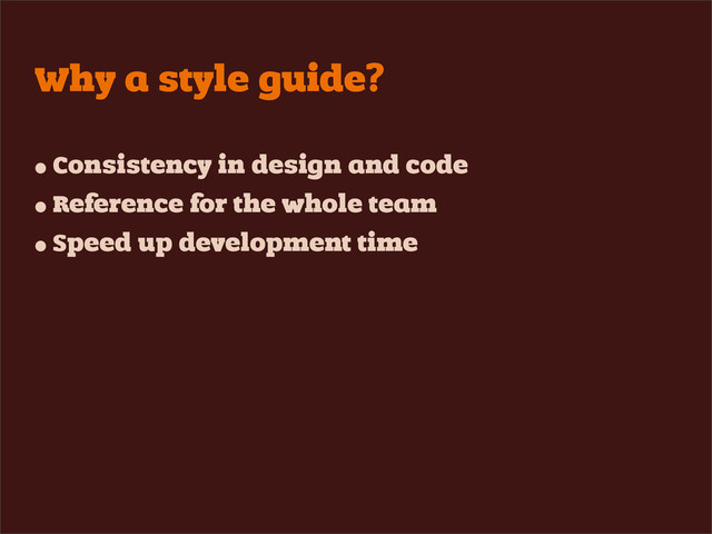 Why a style guide?
• Consistency in design and code
• Reference for the whole team
• Speed up development time

