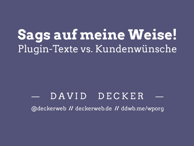 Sags auf meine Weise!
Plugin-Texte vs. Kundenwünsche
— D A V I D D E C K E R —
@deckerweb // deckerweb.de // ddwb.me/wporg
